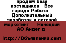 продам базу поствщиков - Все города Работа » Дополнительный заработок и сетевой маркетинг   . Ненецкий АО,Андег д.
